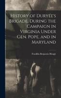 History of Duryée's Brigade, During the Campaign in Virginia Under Gen. Pope, and in Maryland