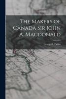 The Makers of Canada Sir John A. Macdonald