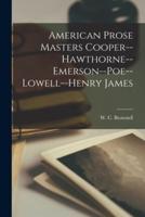 American Prose Masters Cooper--Hawthorne--Emerson--Poe--Lowell--Henry James