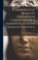 A Memorial of Horatio Greenough Consisting of a Memoir Selections From His Writings