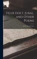 Felix Holt, Jubal, and Other Poems; and The Spanish Gypsy