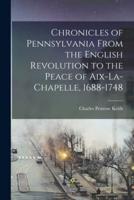 Chronicles of Pennsylvania From the English Revolution to the Peace of Aix-La-Chapelle, 1688-1748