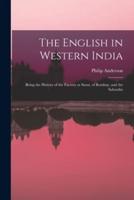 The English in Western India; Being the History of the Factory at Surat, of Bombay, and the Subordin