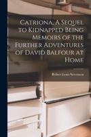 Catriona, A Sequel to Kidnapped Being Memoirs of the Further Adventures of David Balfour at Home