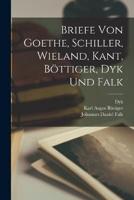 Briefe Von Goethe, Schiller, Wieland, Kant, Böttiger, Dyk Und Falk