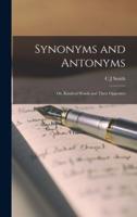 Synonyms and Antonyms; or, Kindred Words and Their Opposites