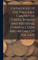 Catalogue of the Valuable Cabinet of Greek, Roman and Medieval Foreign Coins and Medals of the Late