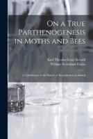 On a True Parthenogenesis in Moths and Bees; a Contribution to the History of Reproduction in Animal