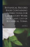 Botanical Record Book Containing Directions for Laboratory Work in Botany, List of Botanical Terms,