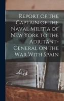 Report of the Captain of the Naval Militia of New York to the Adjutant-General on the War With Spain