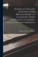 Poems of English Heroism From Brunanburh to Lucknow, From Athelstan to Albert, Collected and Arrange