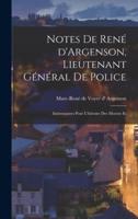 Notes De René d'Argenson, Lieutenant Général De Police; Intéressantes Pour L'histoire Des Moeurs Et