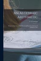 An Algebraic Arithmetic; Being an Exposition of the Theory and Practice of Advanced Arithmetic, Base