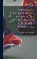Reparos Al Diccionario De Chilenismos Del Señor Don Zorobabel Rodríguez