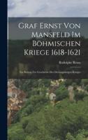 Graf Ernst Von Mansfeld Im Böhmischen Kriege 1618-1621