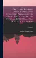Travels in Kashmir, Ladak, Iskardo, the Countries Adjoining the Mountain-Course of the Indus, and the Himalaya, North of the Panjab; Volume 2