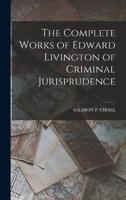 The Complete Works of Edward Livington of Criminal Jurisprudence