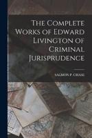 The Complete Works of Edward Livington of Criminal Jurisprudence