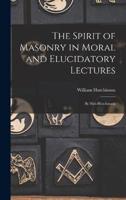 The Spirit of Masonry in Moral and Elucidatory Lectures