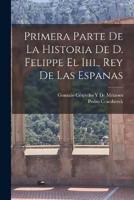 Primera Parte De La Historia De D. Felippe El Iiii., Rey De Las Espanas