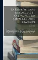 La Reine Vs. Louis Riel Accusé Et Convaincu Du Crime De Haute Trahison