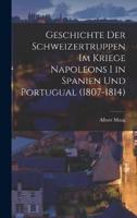 Geschichte Der Schweizertruppen Im Kriege Napoleons I in Spanien Und Portugual (1807-1814)