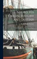 The Negro, His Origin, History and Destiny