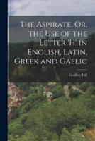 The Aspirate, Or, the Use of the Letter 'H' in English, Latin, Greek and Gaelic