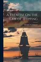 A Treatise On the Law of Shipping