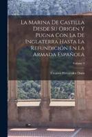 La Marina De Castilla Desde Su Origen Y Pugna Con La De Inglaterra Hasta La Refundición En La Armada Española; Volume 9