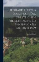 Lienhard Flexel's Lobspruch Des Fürstlichen Freischießens Zu Innsbruck Im Oktober 1569