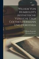 Wilhem Von Humboldt's Aesthetische Versuche Über Goethe's Hermann Und Dorothea