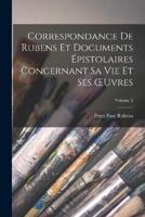Correspondance De Rubens Et Documents Épistolaires Concernant Sa Vie Et Ses OEuvres; Volume 2