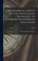 A Biographical Sketch of the Struggles of Pestalozzi, to Establish His System of Education