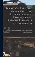 Report On Railroad Grade Crossing Elimination and Passenger and Freight Terminals in Los Angeles