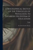 A Biographical Sketch of the Struggles of Pestalozzi, to Establish His System of Education