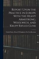 Report Upon the Practice in Europe With the Heavy Armstrong, Woolwich, and Krupp Rifled Guns