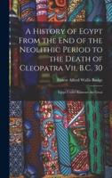 A History of Egypt From the End of the Neolithic Period to the Death of Cleopatra Vii, B.C. 30