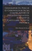 Géographie Du Perche Et Chronologie De Ses Comtés, Suivies De Pièces Justificatives, Formant Le Cartulaire De Cette Province