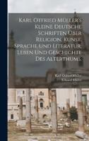 Karl Otfried Müller's Kleine Deutsche Schriften Über Religion, Kunst, Sprache Und Literatur, Leben Und Geschichte Des Alterthums.