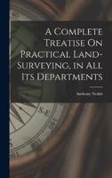 A Complete Treatise On Practical Land-Surveying, in All Its Departments
