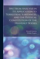 Spectrum Analysis in Its Application to Terrestrial Substances, and the Physical Constitution of the Heavenly Bodies