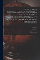 Viaggio Di Circumnavigazione Della Regia Corvetta "Caracciolo" (Comandante C. De Amezaga), Negli Anni 1881-82-83-84; Volume 1