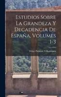 Estudios Sobre La Grandeza Y Decadencia De España, Volumes 1-3