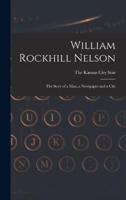 William Rockhill Nelson; the Story of a Man, a Newspaper and a City