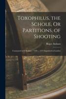 Toxophilus, the Schole, Or Partitions, of Shooting