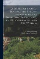 A System of Figure-Skating, the Theory and Practice As Developed in England, by H.E. Vandervell and T.M. Witham