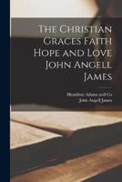 The Christian Graces Faith Hope and Love John Angell James