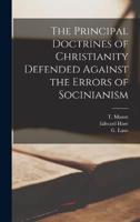 The Principal Doctrines of Christianity Defended Against the Errors of Socinianism