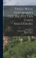 Fried. Wilh. Hoffmann's Geschichte Der Stadt Magdeburg